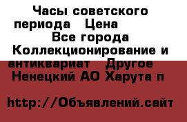 Часы советского периода › Цена ­ 3 999 - Все города Коллекционирование и антиквариат » Другое   . Ненецкий АО,Харута п.